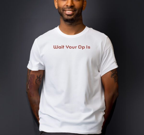 Wait Your Dp Is Shirt