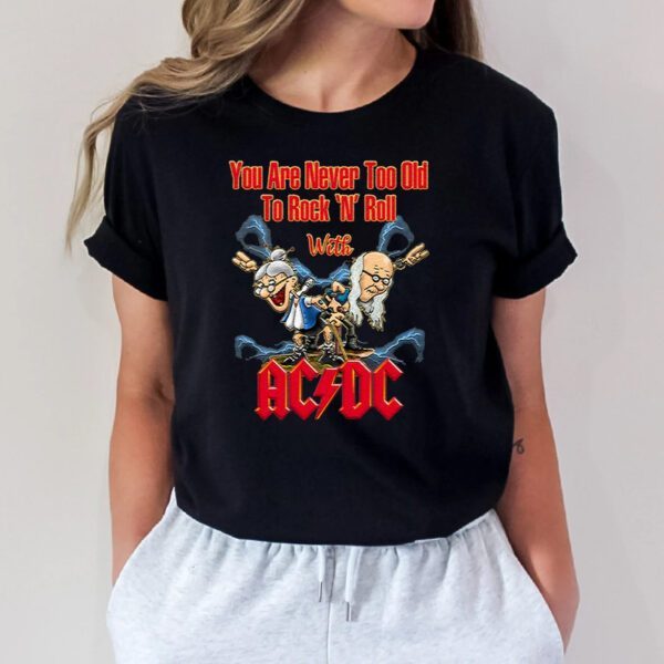 You Are Never Too Old To Rock N Roll With AC DC Band Unisex T-Shirts