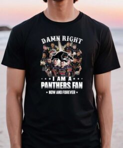 2023 Damn Right I Am A Penrith Panthers Fan Now And Forever TShirts