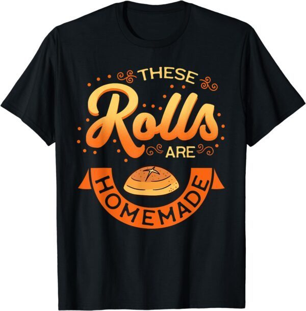 These Rolls Are Homemade Thanksgiving Feast Harvest Gift T-Shirt