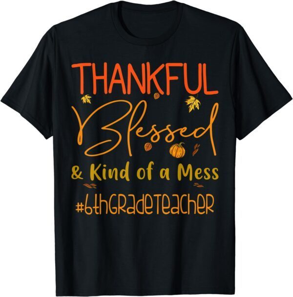 6th Grade Teacher Thankful Blessed and Kind of a Mess T-Shirt