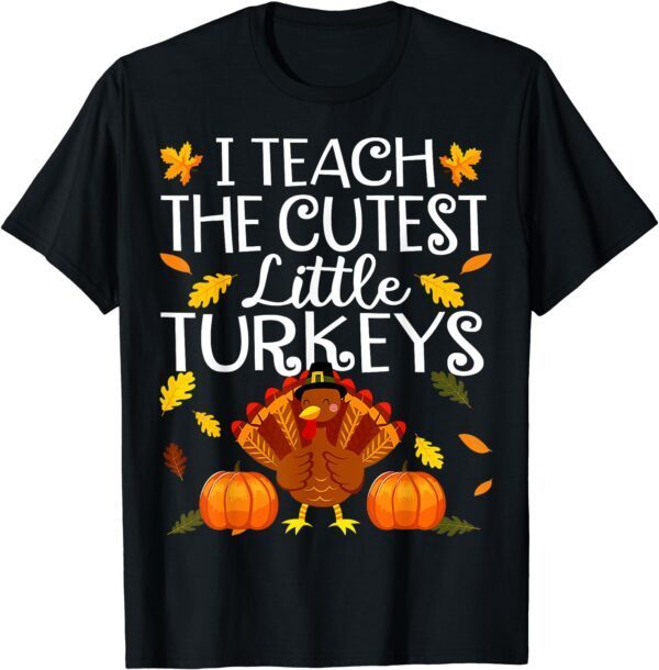 Teachers I Teach The Cutest Little Turkeys Thanksgiving Day T-Shirt