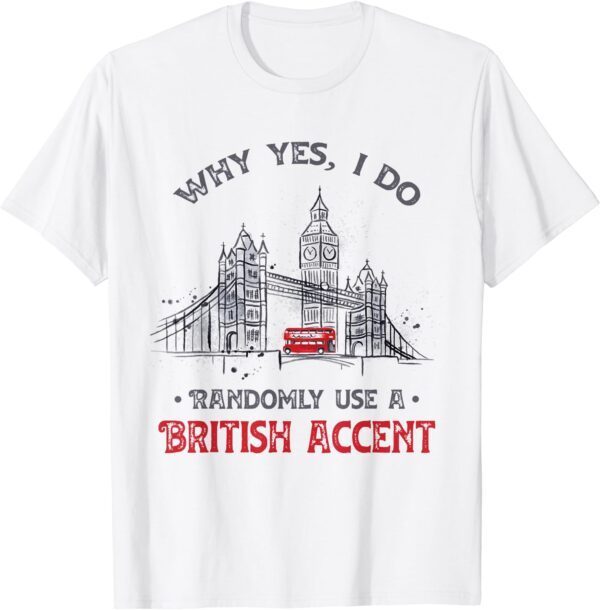 Funny I Do Randomly Use A British Accent England Gift T-Shirt