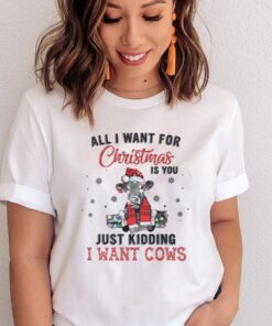 All I Want For Christmas Is You Just Kidding I Want Cows Shirts