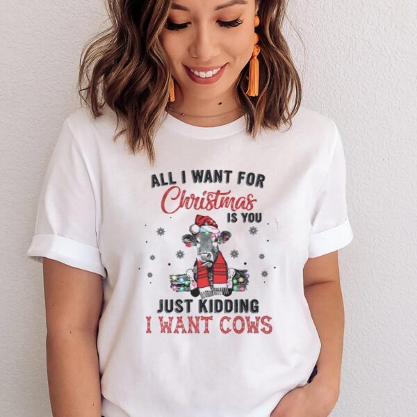 All I Want For Christmas Is You Just Kidding I Want Cows Shirts