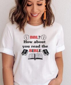 BBL how about you read the bible shirts