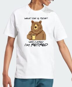 Bear What Day Is Today Who Cares I’m Retired T Shirts