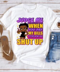 Black Girls Judge me when you pay my bills t shirt