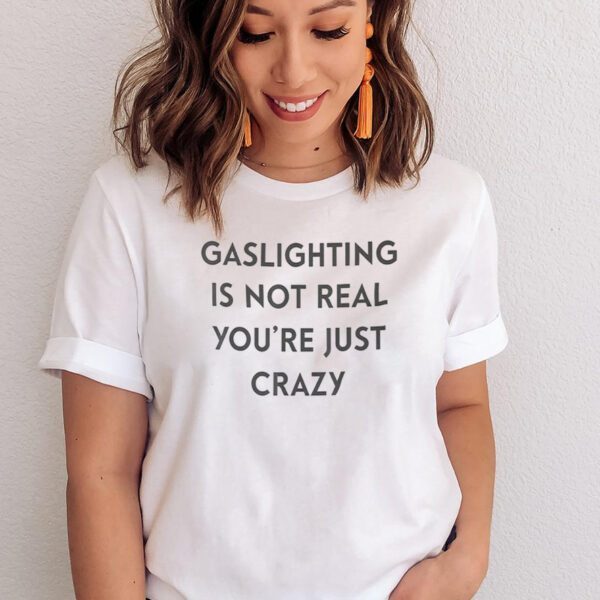 Gaslighting Is Not Real You’re Just Crazy Shirts