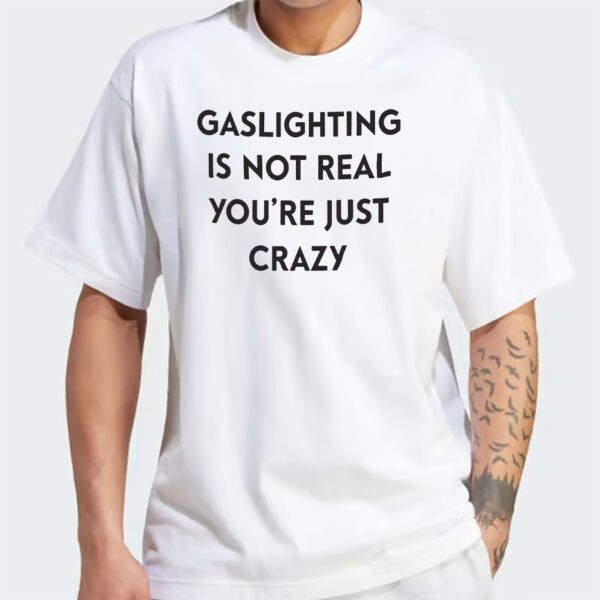 Gaslighting Is Not Real You’re Just Crazy T-Shirt