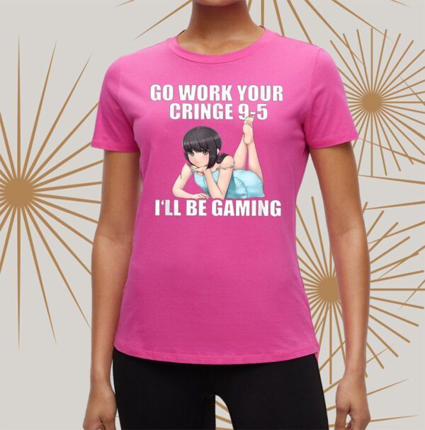 Go Work Your Cringe 9-5 I’ll Be Gaming t-Shirt