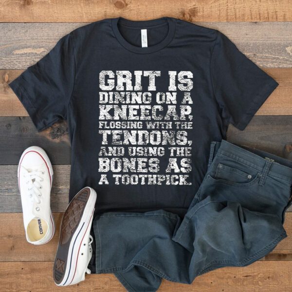 Grit Is Dining On A Kneecap TShirt