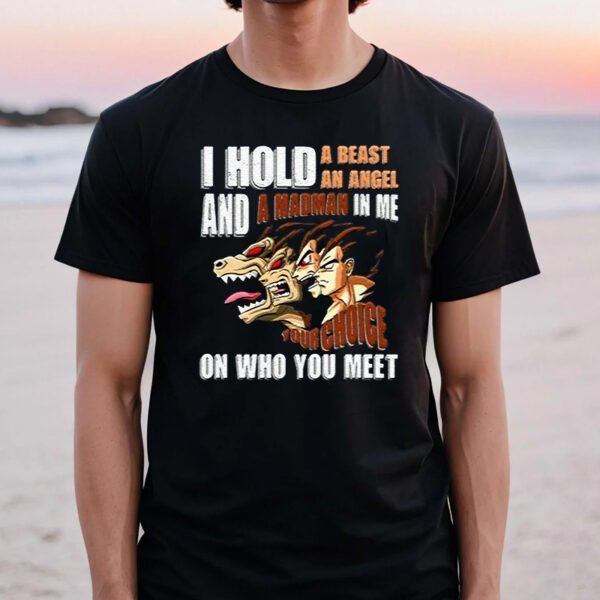 I Hold A Beast An Angel And A Madman In Me Your Choice On Who You Meet Dragon Ball TShirt