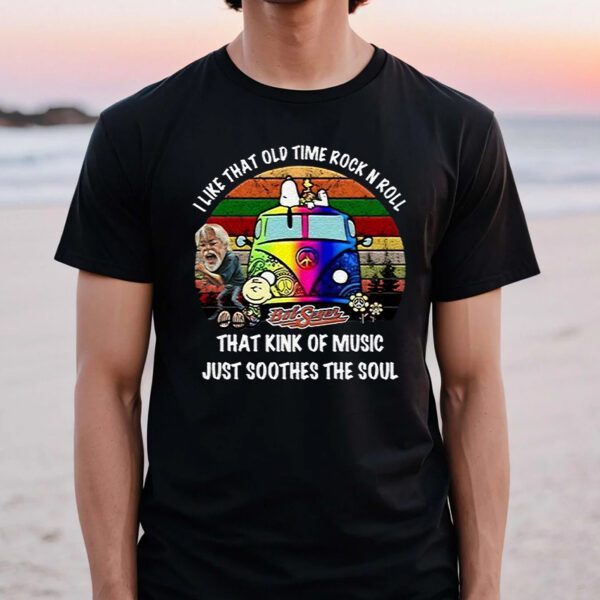 I Like That Old Time Rock N Roll That Kink Of Music Just Soothes The Soul Bob Seger TShirts