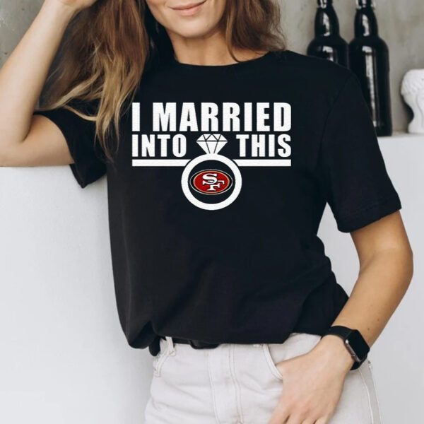 I Married Into This San Francisco 49ers T-shirts