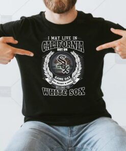 I May Live In California Be Long To Chicago White Sox T-Shirt