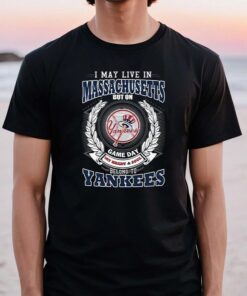 I May Live In Massachusetts Be Long To Yankees TShirts