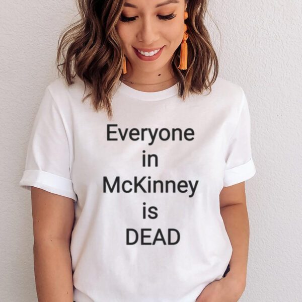 I Survived 101 105 F In Mckinney Everyone In Mckinney Is Dead T-Shirts