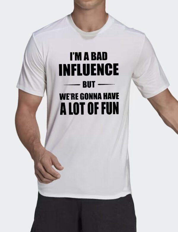 Im A Bad Ifnluence But We’re Gonna Have A Lot Of Fun Shirt