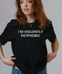 Im Violently Fatphobic Shirts