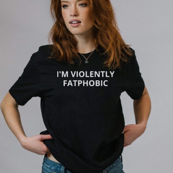 Im Violently Fatphobic Shirts