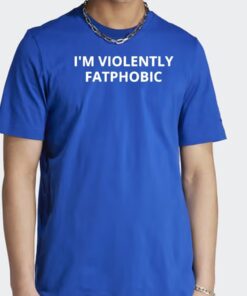 Im Violently Fatphobic T Shirt