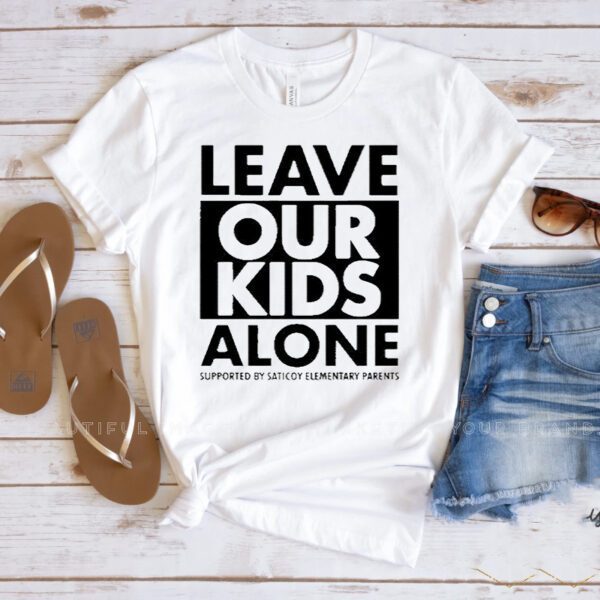 Leave our kids alone supported by saticoy elementary parents t-shirts