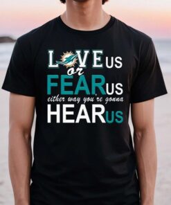 Miami Dolphins Love Us Or Fear Us Either Way Youre Gonna Hear Us T-Shirts