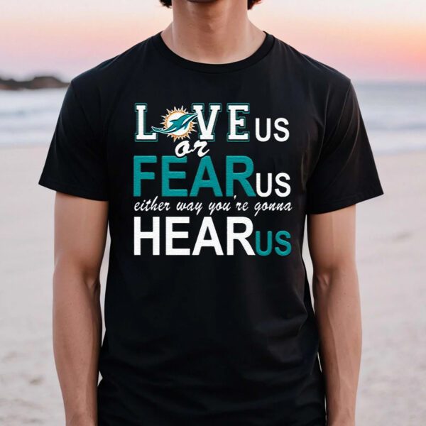 Miami Dolphins Love Us Or Fear Us Either Way Youre Gonna Hear Us T-Shirts