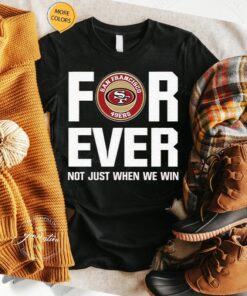 San Francisco 49ers Forever Not Just When We Win T-Shirts