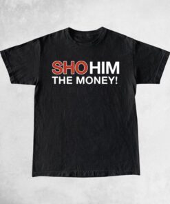 Sho Him The Money Shirt