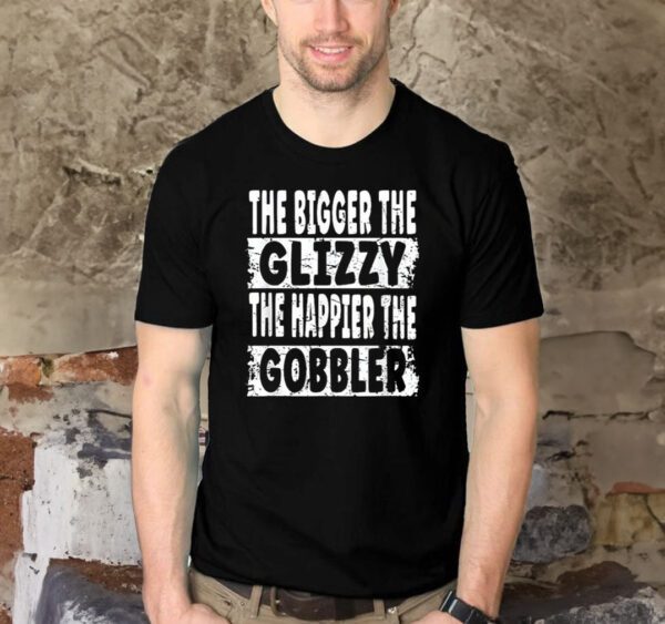 The Bigger The Glizzy The Happier The Gobbler Shirts