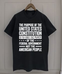 The Purpose Of The United States Constitution Is To Limit The Power Of The Federal Government Not The American People tshirt