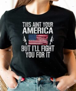 This Ain’t Your America But I’ll Fight You For It Shirts