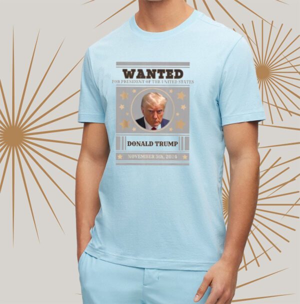 Trump 2024 Wanted For President Of The United States November 5th 2024 tshirts