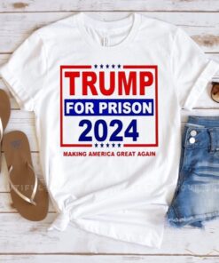 Trump For Prison 2024 Making America Great Again T-shirts