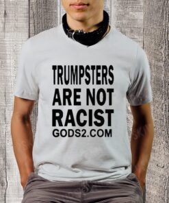 Trumpsters Are Not Racist Gods 2 Shirtt