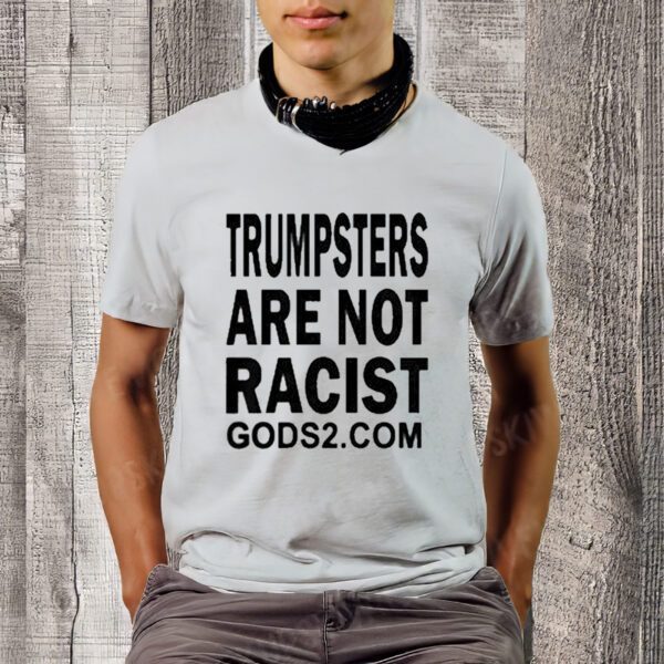 Trumpsters Are Not Racist Gods 2 Shirtt