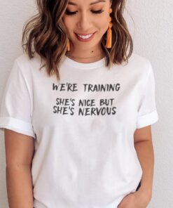 Were-Training-Shes-Nice-But-Shes-Nervous-New-Shirts