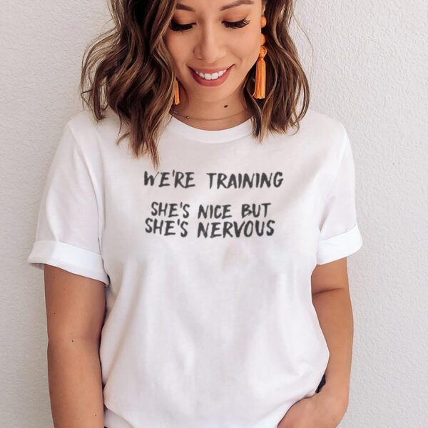 Were-Training-Shes-Nice-But-Shes-Nervous-New-Shirts