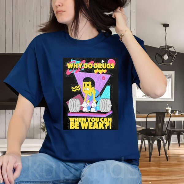 Why Do Drugs When You Can Be Weak t-Shirt