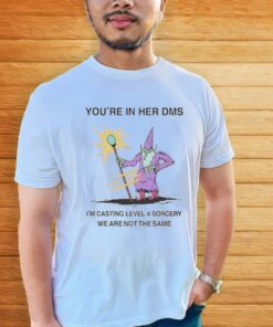 You’re in her dms I’m casting level 4 sorcery we are not the same shirt