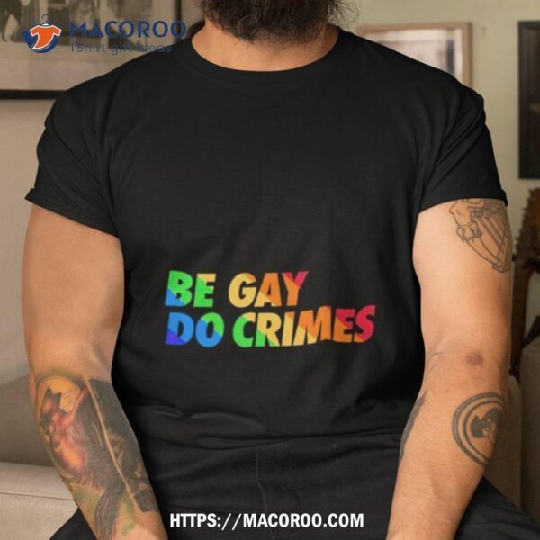 Be Gay Do Crimes Pride Shirt