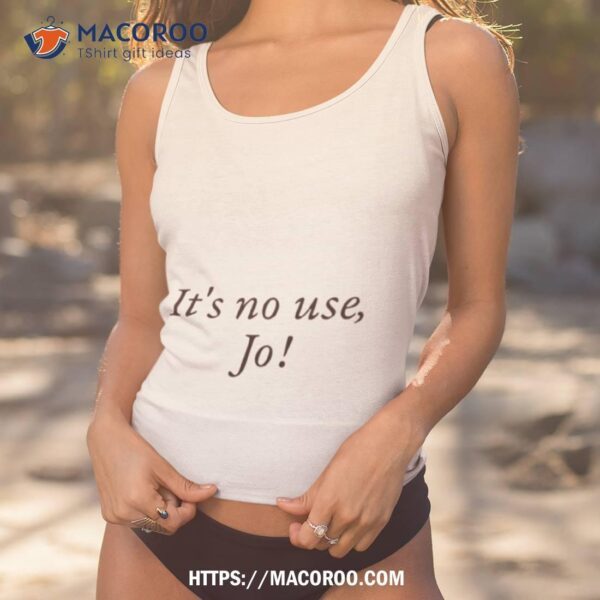 It’s No Use Jo Shirt