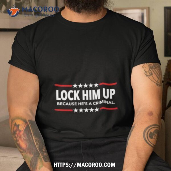 Lock Him Up Because He’s A Criminal Limited Shirt