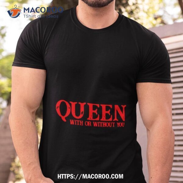 Queen With Or Without You Shirt