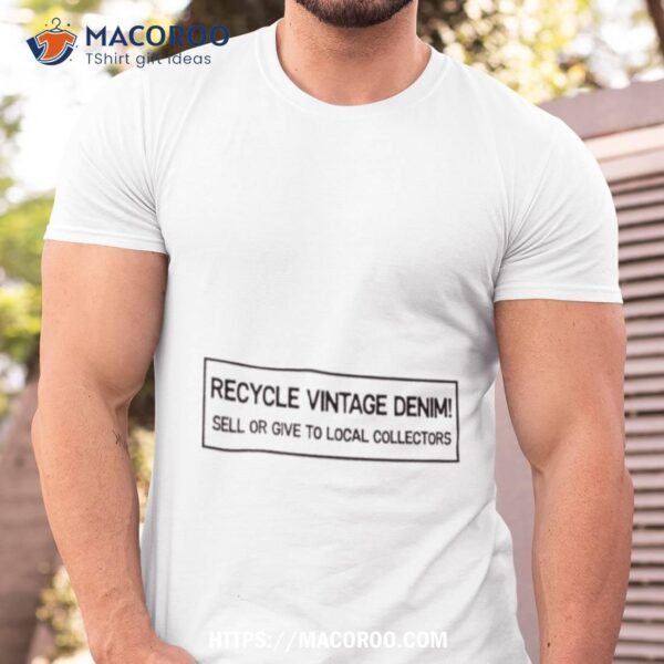 Recycle Vintage Denim Sell Or Give To Local Collectors Shirt