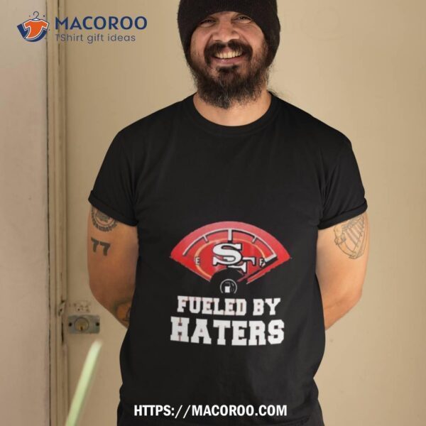 San Francisco 49ers Fueled By Haters Shirt