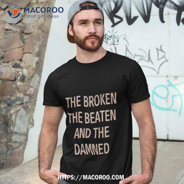 The Broken The Beaten And The Damned Shirt