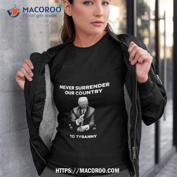 Trump Never Surrender Our Country To Tyranny Shirt